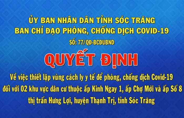 Quyết định số 77 về việc thiết vùng cách ly y tế để phòng chống dịch Covid-19 đối với 2 khu vực dân cư thuộc ấp Kinh Ngay 1, ấp Chợ Mới và ấp Số 8 thị trấn Hưng Lợi, huyện Thạnh Trị